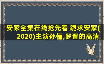 安家全集在线抢先看 跪求安家(2020)主演孙俪,罗晋的高清视频在线观看地址